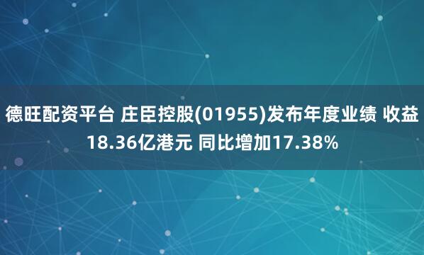 德旺配资平台 庄臣控股(01955)发布年度业绩 收益18.36亿港元 同比增加17.38%