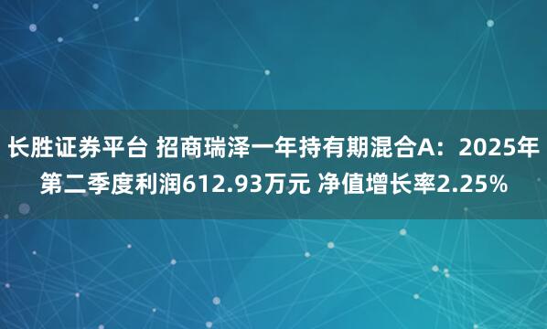 长胜证券平台 招商瑞泽一年持有期混合A:2025年第二季度利润612.93万元 净值增长率2.25%