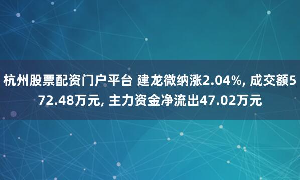 杭州股票配资门户平台 建龙微纳涨2.04%, 成交额572.48万元, 主力资金净流出47.02万元