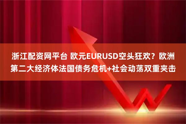 浙江配资网平台 欧元EURUSD空头狂欢？欧洲第二大经济体法国债务危机+社会动荡双重夹击