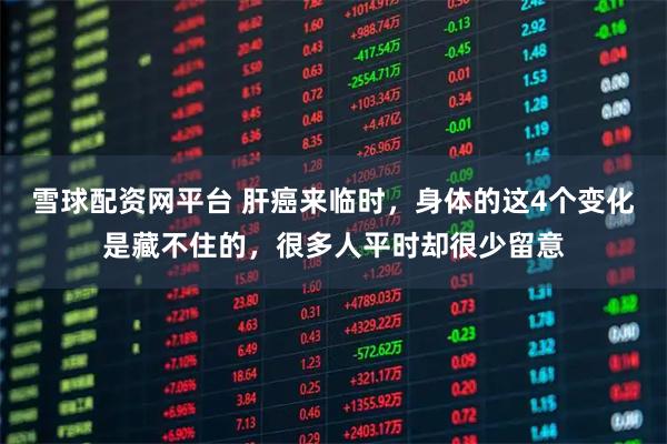 雪球配资网平台 肝癌来临时，身体的这4个变化是藏不住的，很多人平时却很少留意