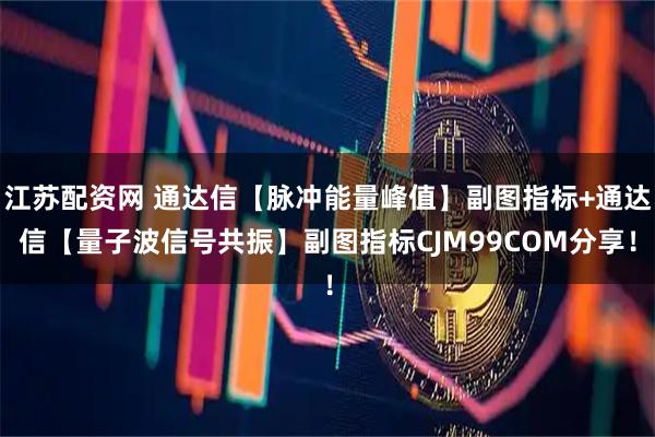 江苏配资网 通达信【脉冲能量峰值】副图指标+通达信【量子波信号共振】副图指标CJM99COM分享!