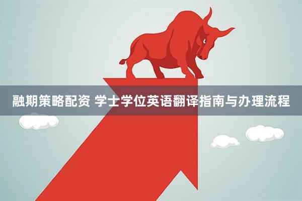 融期策略配资 学士学位英语翻译指南与办理流程