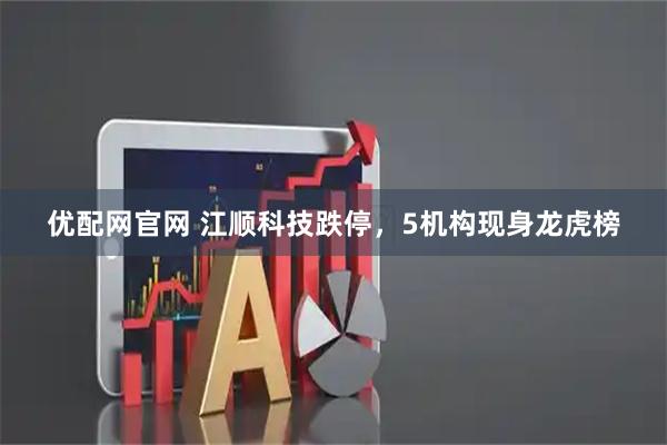 优配网官网 江顺科技跌停，5机构现身龙虎榜