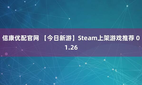 信康优配官网 【今日新游】Steam上架游戏推荐 01.26