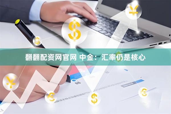 翻翻配资网官网 中金：汇率仍是核心