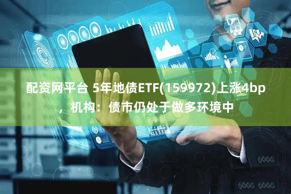 配资网平台 5年地债ETF(159972)上涨4bp，机构：债市仍处于做多环境中