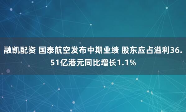 融凯配资 国泰航空发布中期业绩 股东应占溢利36.51亿港元同比增长1.1%