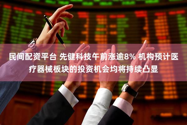 民间配资平台 先健科技午前涨逾8% 机构预计医疗器械板块的投资机会均将持续凸显