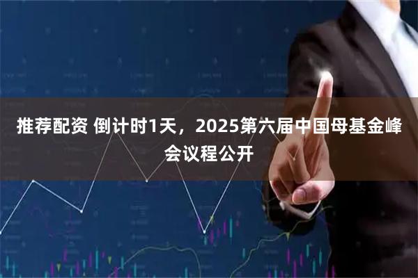 推荐配资 倒计时1天，2025第六届中国母基金峰会议程公开