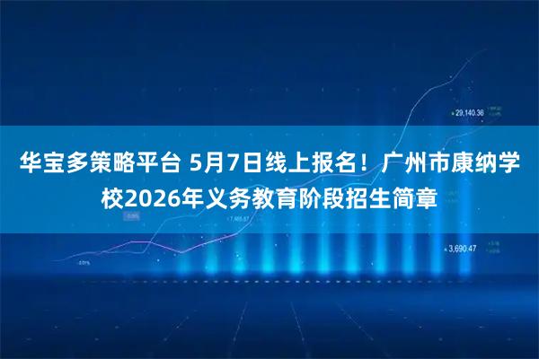 华宝多策略平台 5月7日线上报名！广州市康纳学校2026年义务教育阶段招生简章