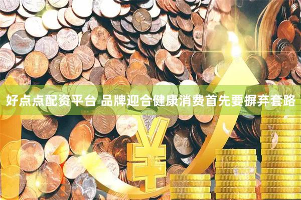 好点点配资平台 品牌迎合健康消费首先要摒弃套路